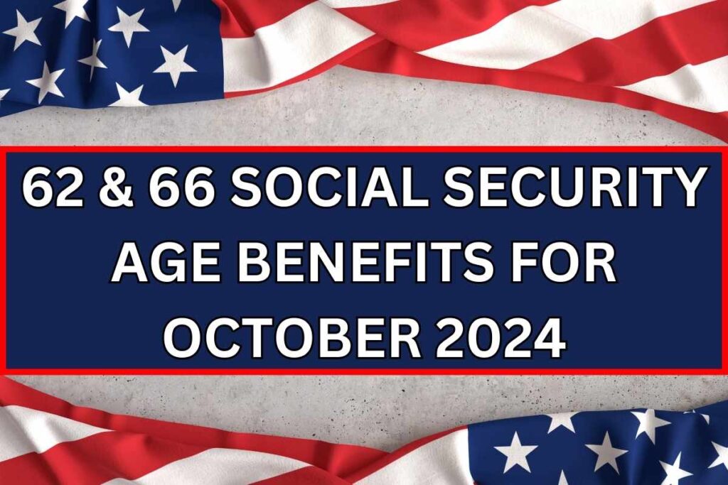 62 & 66 Social Security Age Benefits For October 2024 Check Payment Date